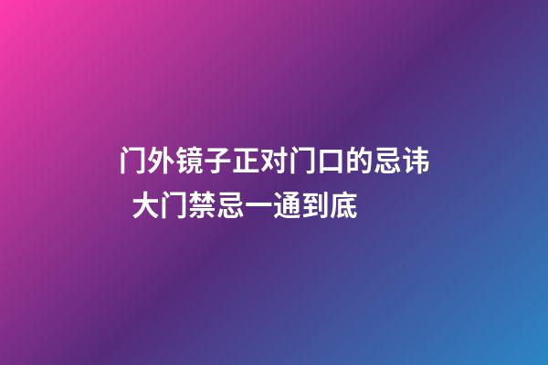 门外镜子正对门口的忌讳  大门禁忌一通到底
